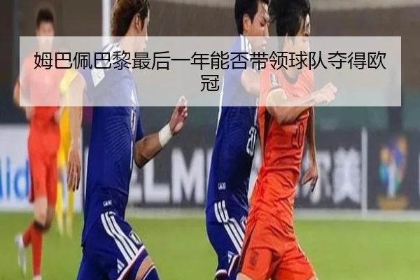 姆巴佩巴黎最后一年能否带领球队夺得欧冠