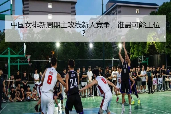 中国女排新周期主攻线新人竞争，谁最可能上位？