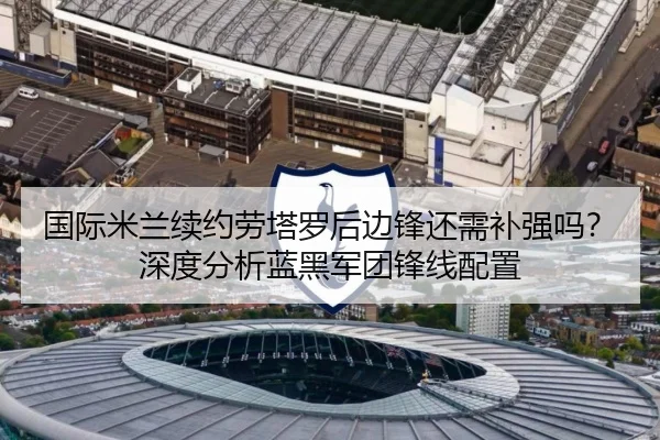 国际米兰续约劳塔罗后边锋还需补强吗？深度分析蓝黑军团锋线配置