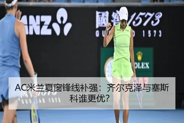AC米兰夏窗锋线补强：齐尔克泽与塞斯科谁更优？